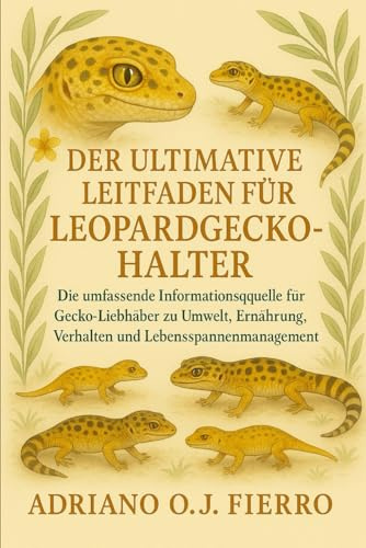 DER ULTIMATIVE LEITFADEN FÜR LEOPARDGECKO-HALTER: Die umfassende Informationsquelle für Gecko-Liebhaber zu Umwelt, Ernährung, Verhalten und Lebensspannenmanagement