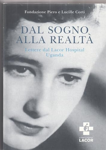Dal sogno alla realtà Lettere dal Lacor Hospital Uganda Prima Edizione 2009 Piero e Lucille Corti