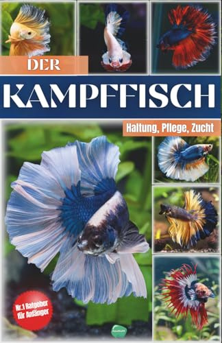 Das Kampffische Buch: Siamesische Kampffische halten – Alles, was du über Kampffische Haltung, Pflege, Fütterung, Zucht und mehr wissen musst