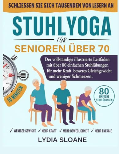 STUHLYOGA FÜR SENIOREN ÜBER 70: Der vollständige illustrierte Leitfaden mit über 80 einfachen Stuhlübungen für mehr Kraft, besseres Gleichgewicht und weniger Schmerzen.