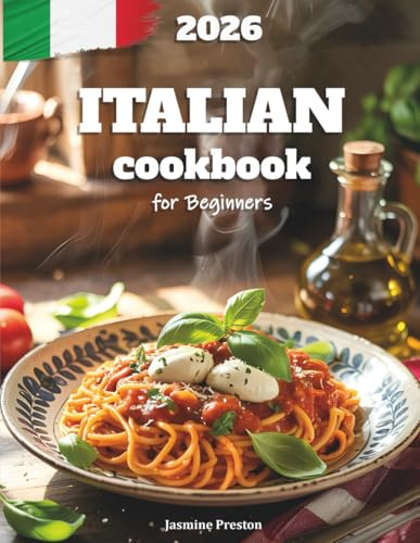 Italian Cookbook for Beginners: Authentic and Easy Italian Recipes for Everyday Cooking – Step-by-Step Guide to Classic Dishes, Pasta, Pizza, and ... & Delicious Home Meals for the Whole Family