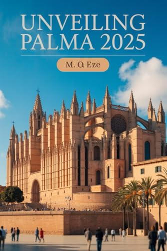 Unveiling Palma 2025: A complete Travel Guide To Mallorca’s Capital