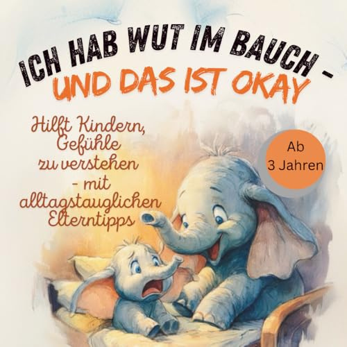 Ich hab Wut im Bauch - und das ist okay: Hilft Kindern, Gefühle zu verstehen - mit alltagstauglichen Elterntipps