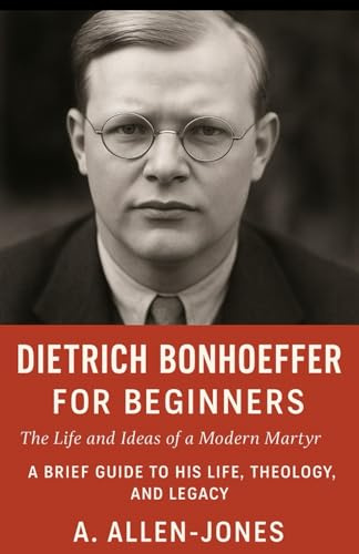 Dietrich Bonhoeffer for Beginners: The Life and Ideas of a Modern Martyr: A Brief Guide to His Life, Theology, and Legacy