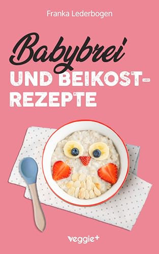 Babybrei und Beikostrezepte: Das große Babybrei-Kochbuch für eine sichere und moderne Beikosteinführung (die besten Babybreirezepte und Beikostideen ab ... 6 Monate bis 12 Monate) (Beikost für Babys)
