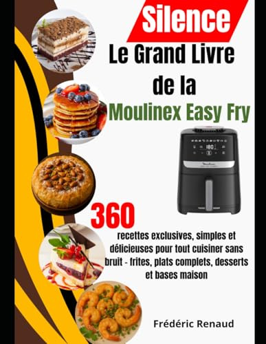 Le Grand Livre de la Moulinex Easy Fry Silence: 360 recettes exclusives, simples et délicieuses pour tout cuisiner sans bruit – frites, plats complets, desserts et bases maison