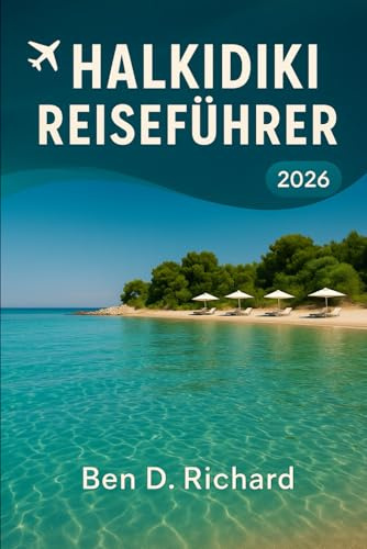 HALKIDIKI REISEFÜHRER 2026: Ein zutiefst praktischer und gefühlvoller Leitfaden zum Leben, Essen, Wandern und Ausruhen auf die Halkidiki-Art