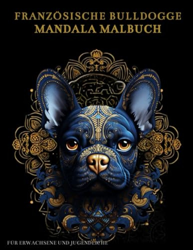 Französische Bulldogge Mandala Malbuch Für Erwachsene und Jugendliche: Französische Bulldogge mit Mandalas und Blumen: Anti-Stress-Geschenke – Stressabbau und Entspannung