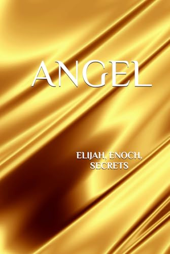 ANGEL ELIJAH,ENOCH, SECRETS