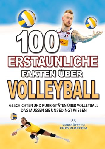 100 ERSTAUNLICHE FAKTEN ÜBER VOLLEYBALL: Geschichten Und Kuriositäten Über Volleyball Das Müssen Sie Unbedingt Wissen (ERSTAUNLICHE FAKTEN GESCHICHTEN UND KURIOSITÄTEN)