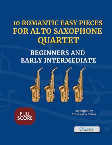 10 Romantic Easy Pieces for Alto Saxophone Quartet – Full Score: Classical Arrangements for Four Eb Saxophones – Ideal for Beginners and Early ... Perform at Class Recitals or School Concerts