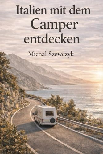 Italien mit dem Camper entdecken: Routen, Stellplätze, Parken, Autogrills und ehrliche Orte abseits des Massentourismus (Reiseführer mit dem Camper von Michał Szewczyk, Band 1)