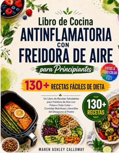 Libro de Cocina Antiinflamatoria con Freidora de Aire para Principiantes: 130+ Recetas Fáciles de Dieta: Un Libro de Recetas Saludables para Freidora de Aire con Fotos a Todo Color