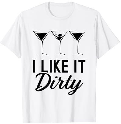I Like It Dirty Funny Dirty Martini Glass Drink Happy Hour T-Shirt