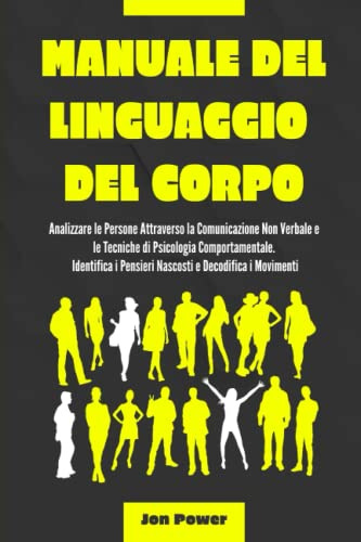 Manuale del Linguaggio del Corpo: Analizzare le Persone Attraverso la Comunicazione Non Verbale e le Tecniche di Psicologia Comportamentale. Identifica i Pensieri Nascosti e Decodifica i Movimenti