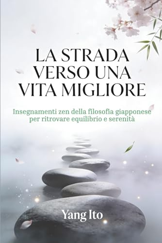 La Strada Verso Una Vita Migliore: Insegnamenti Zen Della Filosofia Giapponese Per Ritrovare Equilibrio E Stabilità
