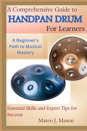 A Comprehensive Guide to Handpan Drum for Learners: A Beginner’s Path to Musical Mastery: Essential Skills and Expert Tips for Success