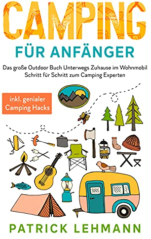Camping für Anfänger: Das große Outdoor Buch - Unterwegs Zuhause im Wohnmobil - Schritt für Schritt zum Camping Experten inkl. genialer Camping Hacks