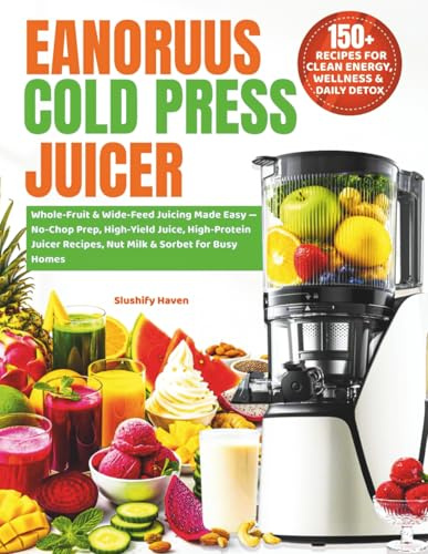 EanOruus Cold Press Juicer Cookbook: Whole-Fruit & Wide-Feed Juicing Made Easy — No-Chop Prep, High-Yield Juice, High-Protein Juicer Recipes, Nut Milk & Sorbet for Busy Homes