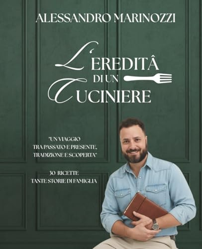 L'eredità di un Cuciniere:  Un viaggio tra passato e presente, tradizione e scoperta. Tante ricette, tante storie di famiglia.