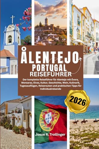ÅLENTEJO PORTUGAL REISEFÜHRER 2026: Der komplette Reiseführer für Alentejo mit Évora, Monsaraz, Elvas, Kultur, Geschichte, Wein, Kulinarik, ... und praktischen Tipps für Individualreisende