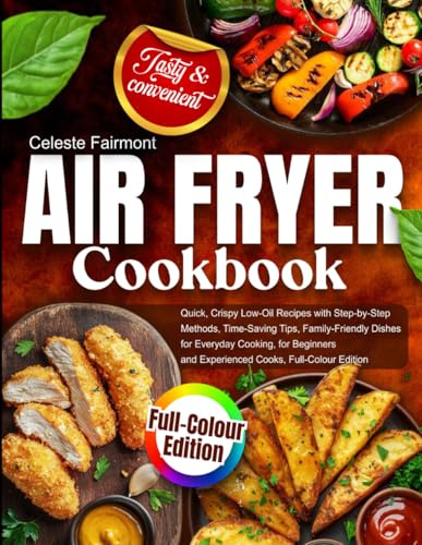 Air Fryer Cookbook: Quick, Crispy Low-Oil Recipes in Metric with Step-by-Step Methods, Time-Saving Tips, Family-Friendly Dishes for Everyday Cooking, ... and Experienced Cooks, Full-Colour Edition