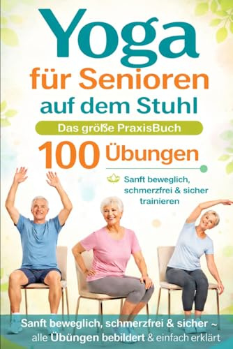 YOGA für Senioren auf den Stuhl - Das große Buch mit 100 Übungen: Sanft beweglich, schmerzfrei&sichertrainieren – alle Übungen bebildert & einfach erklärt