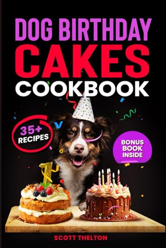DOG BIRTHDAY CAKES COOKBOOK: Healthy Dog Cakes And Treats Recipes With Frosting, Icing And Toppings Suitable For Your Dog’s Adoption Day Anniversary Birthday Party Celebration And Special Occasions