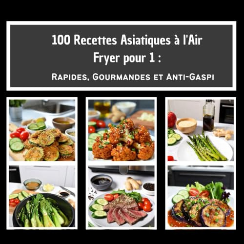 100 Recettes Asiatiques à l'Air Fryer pour 1:: Rapides, Gourmandes et Anti-Gaspi