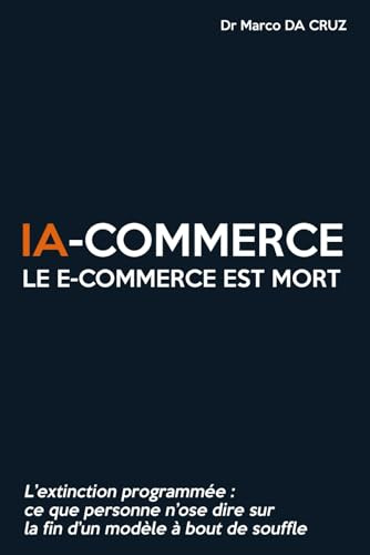 IA-commerce : Le e-commerce est mort: L’extinction programmée - Ce que personne n’ose dire sur la fin d’un modèle à bout de souffle