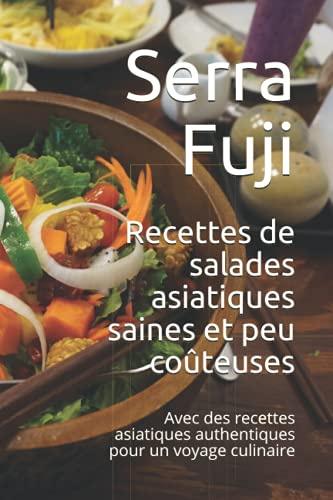 Recettes de salades asiatiques saines et peu coûteuses: Avec des recettes asiatiques authentiques pour un voyage culinaire