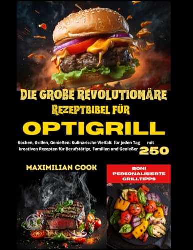 DIE GROßE REVOLUTIONÄRE REZEPTBIBEL FÜR OPTIGRILL: KOCHEN, GRILLEN, GENIEßEN: KULINARISCHE VIELFALT FÜR JEDEN TAG MIT 250 KREATIVEN REZEPTEN FÜR BERUFSTÄTIGE, FAMILIEN UND GENIEßER