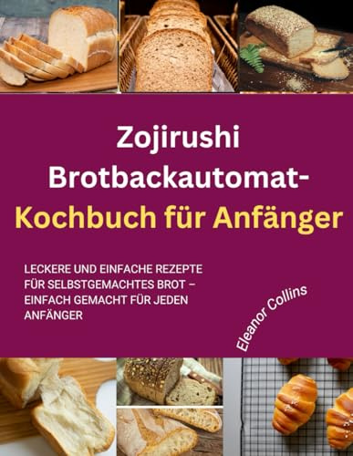 Zojirushi Brotbackautomat-Kochbuch für Anfänger: Leckere und einfache Rezepte für selbstgemachtes Brot – einfach gemacht für jeden Anfänger
