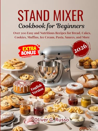 Stand Mixer Cookbook for Beginners 2026: Over 200 Easy and Nutritious Recipes for Bread, Cakes, Cookies, Muffins, Ice Cream, Pasta, Sauces, and More
