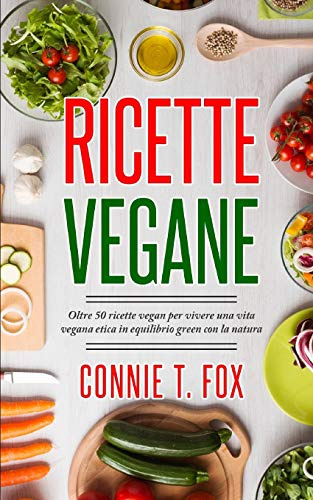 RICETTE VEGANE: Oltre 50 ricette vegan per vivere una vita vegana etica in equilibrio green con la natura