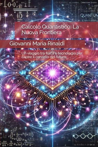 Calcolo Quantistico: La Nuova Frontiera: Un viaggio tra fisica e tecnologia per capire il cervello del futuro.