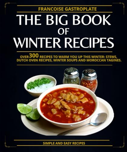 The Big Book Of Winter Recipes: Over 300 recipes to warm you up this winter: stews, Dutch oven recipes, winter soups and Moroccan tagines.