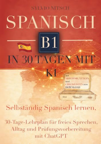 Spanisch B1 in 30 Tagen mit KI: Selbstständig Spanisch sprechen lernen, 30-Tage-Lernplan für freies Sprechen, Alltag und Prüfungsvorbereitung mit ChatGPT