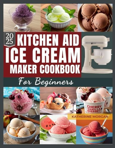 Kitchen Aid Ice Cream Maker for Beginners: Over 50 Irresistible & Protein-Packed Frozen Recipes of Ice Cream, Gelato, Sorbet & More with Your Kitchen Aid Ice Cream