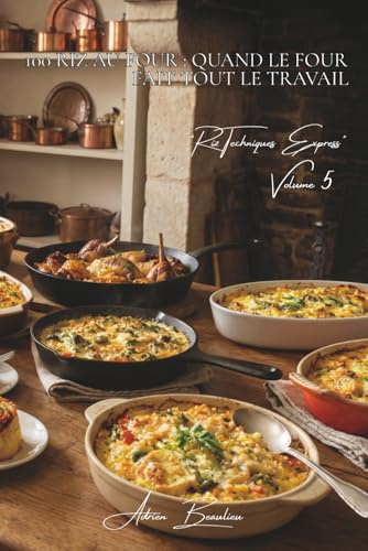 100 riz au four : quand le four fait tout le travail: Gratins, timbales, surprises... le riz cuit tout seul pendant que vous vivez