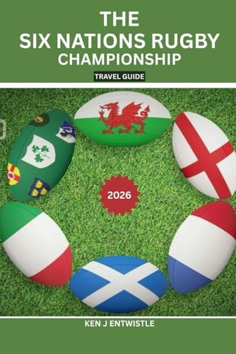 THE SIX NATIONS RUGBY CHAMPIONSHIP TRAVEL GUIDE 2026: Stadium Cities, Matchday Secrets, Fan Traditions, Travel Planning & Cultural Experiences ... France, Ireland, Italy, Scotland & Wales