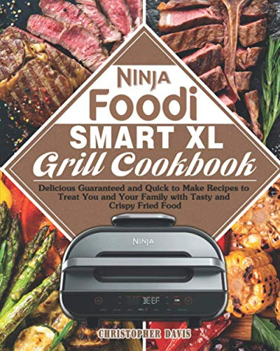 Ninja Foodi Smart XL Grill Cookbook: Delicious Guaranteed and Quick to Make Recipes to Treat You and Your Family with Tasty and Crispy Fried Food