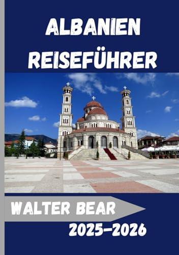 Albanien Reiseführer 2025-2026: Entdecken Sie Albanien wie nie zuvor:Ein umfassender Reisebegleiter für Kultur, Abenteuer und authentische lokale Erlebnisse 2025–2026