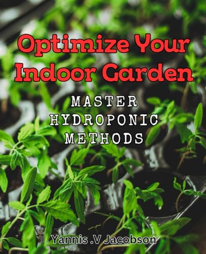 Optimize Your Indoor Garden: Master Hydroponic Methods: Unleash the Potential of Your Indoor Garden with Advanced Hydroponic Techniques