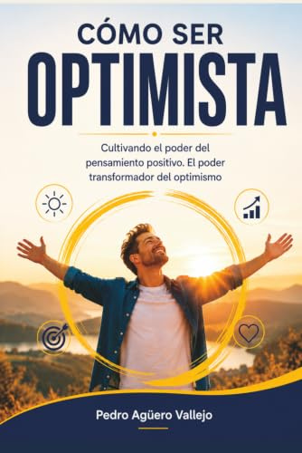 CÓMO SER OPTIMISTA: Cultivando el Poder del Pensamiento Positivo, El Poder Transformador del Optimismo