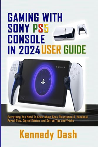 GAMING WITH SONY PS5 CONSOLE IN 2024 USER GUIDE: Everything You Need To Know About Sony PlayStation 5, Handheld Portal Play, Digital Edition, and Set-up Tips and Tricks
