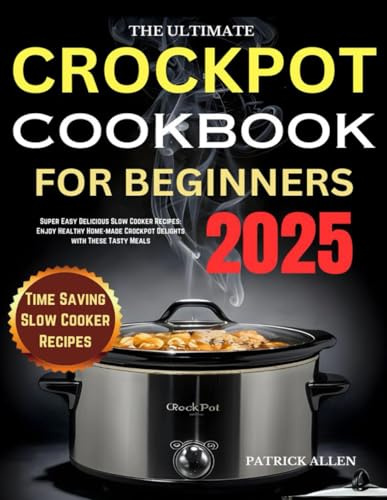 The Ultimate Crock-Pot Cookbook for Beginners 2025: Super Easy Delicious Slow Cooker Recipes: Enjoy Healthy Home-made Crockpot Delights with These Tasty Meals