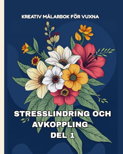 KREATIV MÅLARBOK FÖR VUXNA: STRESSLINDRING OCH AVKOPPLING – DEL 1: Stora och enkla motiv med blommor, djur, naturscener, sjöar, broar, hus och abstrakta mönster för lugn och mindfulness