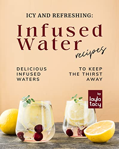 Icy and Refreshing: Infused Water Recipes: Delicious Infused Waters to Keep the Thirst Away (English Edition)