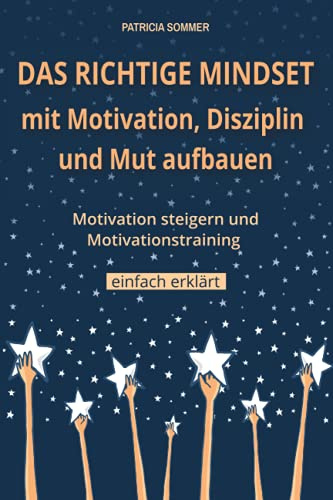 Das richtige Mindset mit Motivation, Disziplin und Mut aufbauen: Motivation steigern und Motivationstraining einfach erklärt